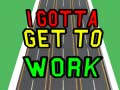 Oyun I Gotta Get to Work
