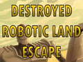 Oyun Destroyed Robotic Land Escape 